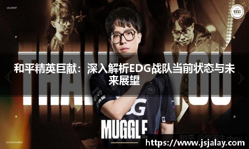 一竞技和平精英巨献：深入解析EDG战队当前状态与未来展望